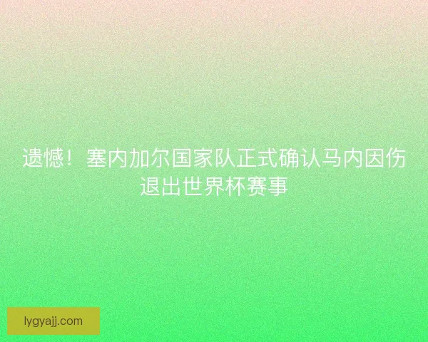 遗憾！塞内加尔国家队正式确认马内因伤退出世界杯赛事
