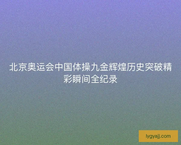 北京奥运会中国体操九金辉煌历史突破精彩瞬间全纪录